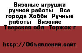 Вязаные игрушки ручной работы - Все города Хобби. Ручные работы » Вязание   . Тверская обл.,Торжок г.